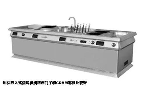 想买嵌入式蒸烤箱纠结西门子和GRAM哪款比较好