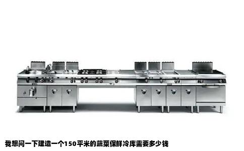 我想问一下建造一个150平米的蔬菜保鲜冷库需要多少钱