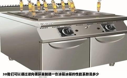 30我们可以通过逆向循环来制造一台冰箱冰箱的性能系数是多少