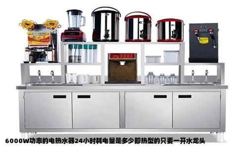 6000W功率的电热水器24小时耗电量是多少即热型的只要一开水龙头