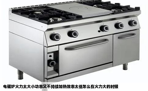电磁炉火力太大小功率又不持续加热效率太低怎么在火力大的时候