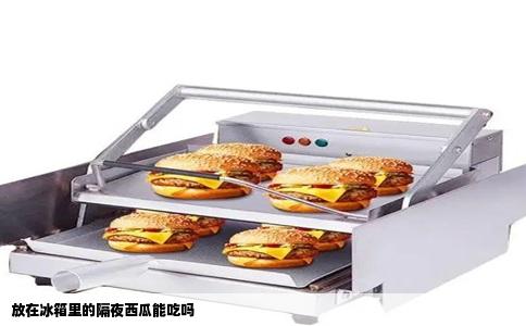 放在冰箱里的隔夜西瓜能吃吗