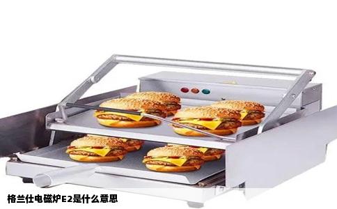 格兰仕电磁炉E2是什么意思