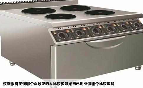 汉堡跟肉夹馍哪个喜欢吃的人比较多如果自己创业做哪个比较容易