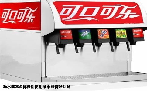 净水器怎么样长期使用净水器有好处吗
