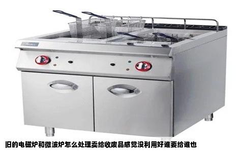 旧的电磁炉和微波炉怎么处理卖给收废品感觉没利用好谁要给谁也