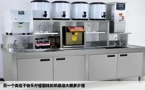 开一个类似于快乐柠檬那样的奶茶店大概多少钱