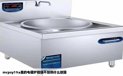 mcpsy19a美的电磁炉检锅不加热什么故障