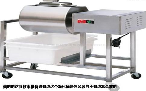 美的的这款饮水机有谁知道这个净化桶是怎么装的不知道怎么放的