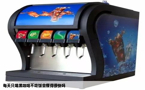 每天只喝黑咖啡不吃饭会瘦得很快吗