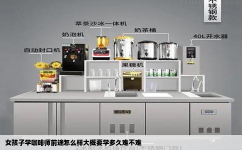 女孩子学咖啡师前途怎么样大概要学多久难不难
