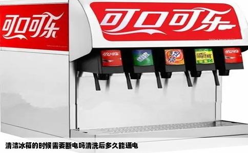 清洁冰箱的时候需要断电吗清洗后多久能通电