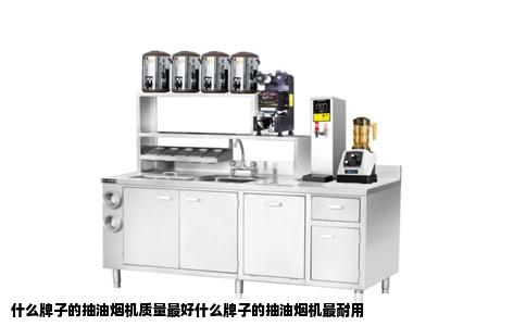 什么牌子的抽油烟机质量最好什么牌子的抽油烟机最耐用