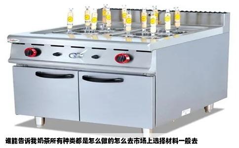 谁能告诉我奶茶所有种类都是怎么做的怎么去市场上选择材料一般去