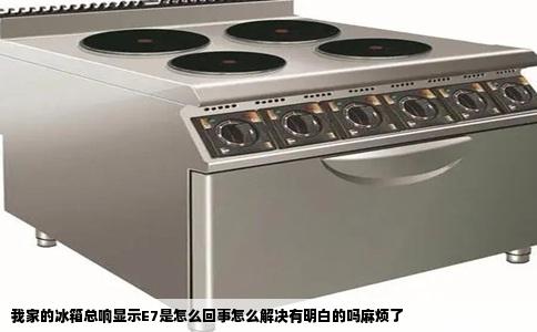 我家的冰箱总响显示E7是怎么回事怎么解决有明白的吗麻烦了