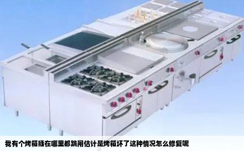 我有个烤箱插在哪里都跳闸估计是烤箱坏了这种情况怎么修复呢