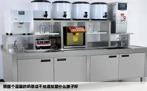 想做个温馨的奶茶店不知道加盟什么牌子好