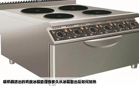 吸奶器挤出的奶放冰箱能保存多久从冰箱取出后如何加热