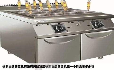 饮料自动售货机有没有风险富宏饮料自动售货机租一个月需要多少钱